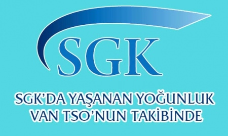 SGK’DA YAŞANAN YOĞUNLUK VAN TSO’NUN TAKİBİNDE